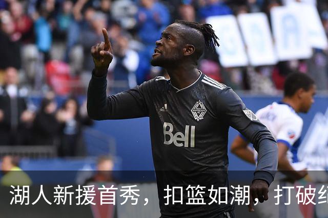 湖人新援首秀，扣篮如潮，打破纪录的他是谁？